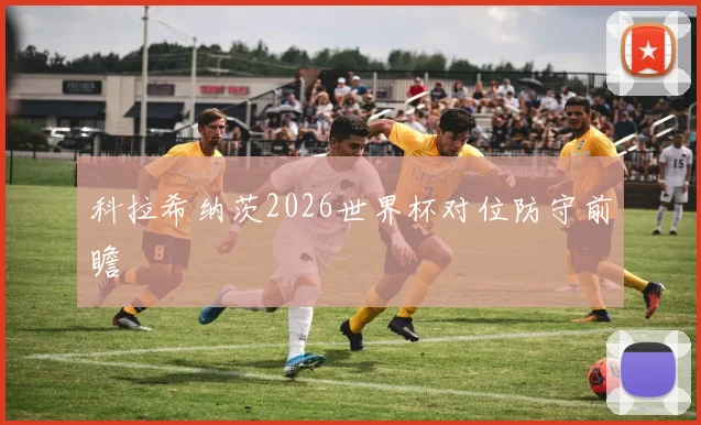 科拉希纳茨2026世界杯对位防守前瞻