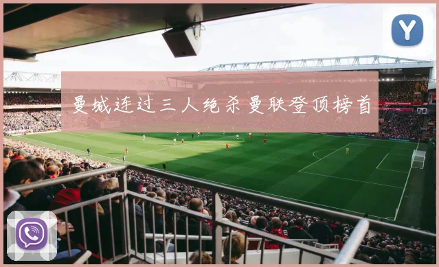 曼城连过三人绝杀曼联登顶榜首