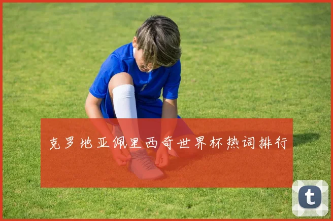 克罗地亚佩里西奇世界杯热词排行