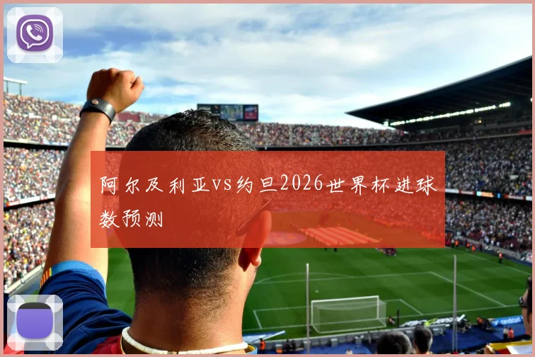 阿尔及利亚vs约旦2026世界杯进球数预测