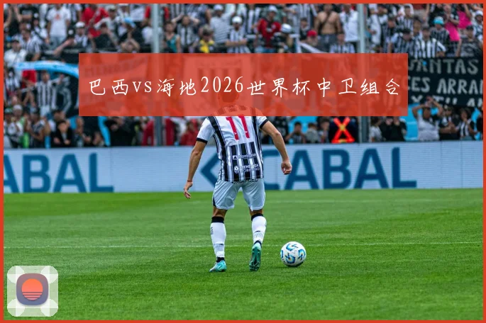 巴西vs海地2026世界杯中卫组合