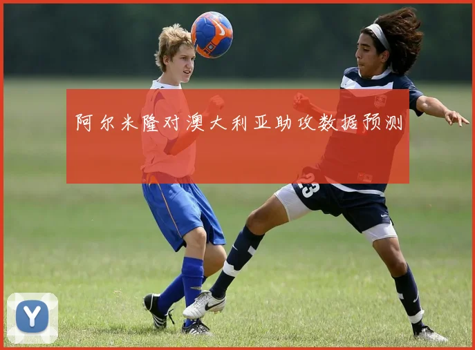 阿尔米隆对澳大利亚助攻数据预测
