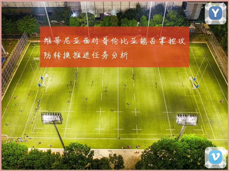 维蒂尼亚面对哥伦比亚能否掌控攻防转换推进任务分析