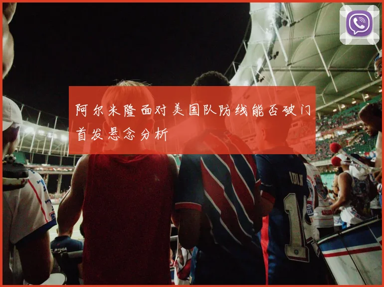 阿尔米隆面对美国队防线能否破门首发悬念分析