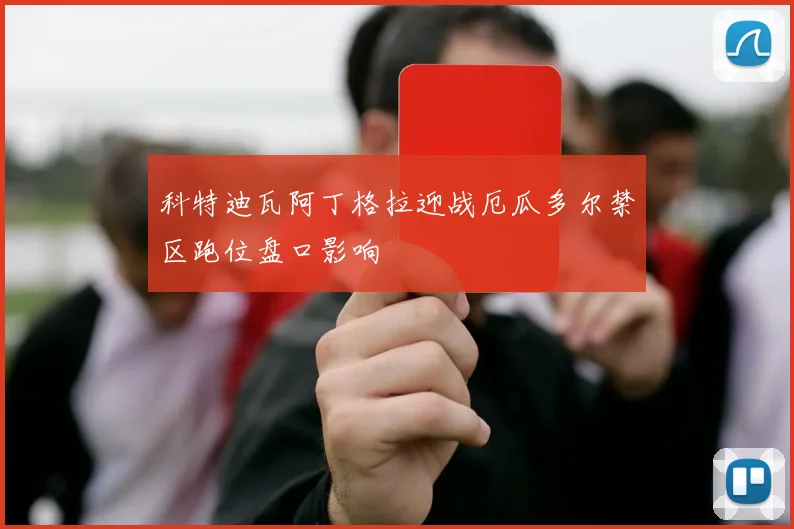 科特迪瓦阿丁格拉迎战厄瓜多尔禁区跑位盘口影响