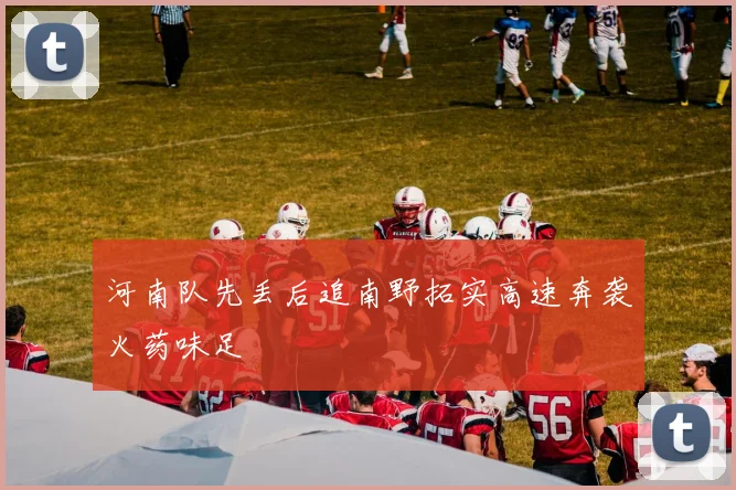 河南队先丢后追南野拓实高速奔袭火药味足