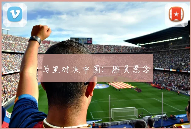 马里对决中国：胜负悬念