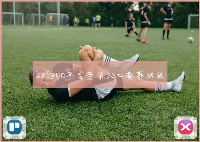 kaiyun平台登录入口赛事回放