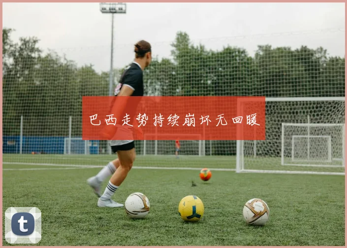 巴西走势持续崩坏无回暖