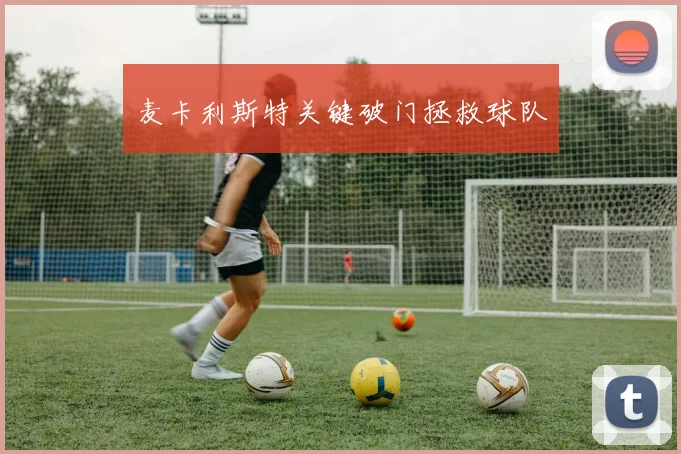 麦卡利斯特关键破门拯救球队