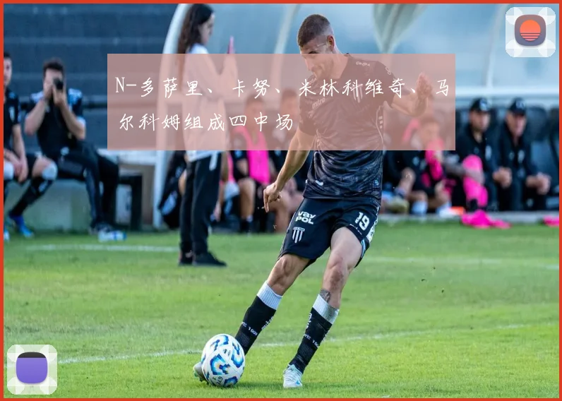 N-多萨里、卡努、米林科维奇、马尔科姆组成四中场