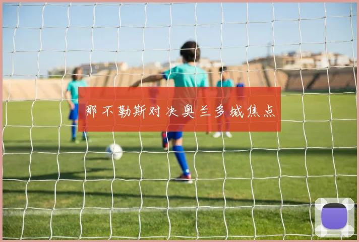 那不勒斯对决奥兰多城焦点