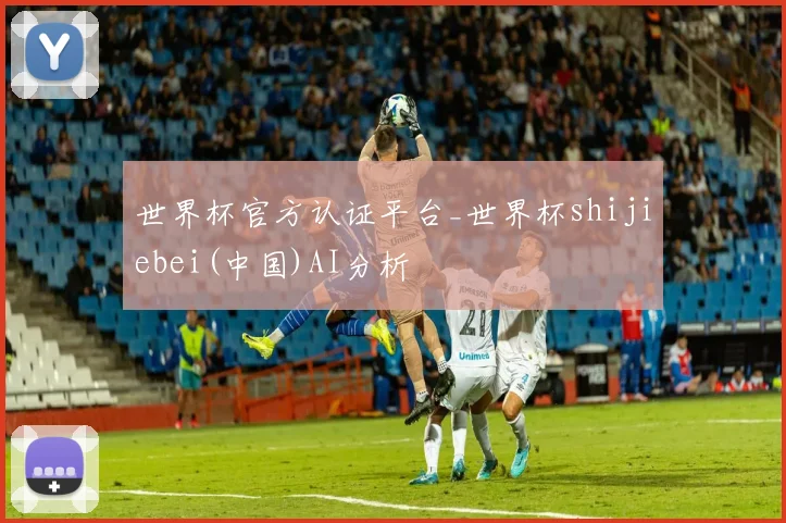 世界杯官方认证平台_世界杯shijiebei(中国)AI分析