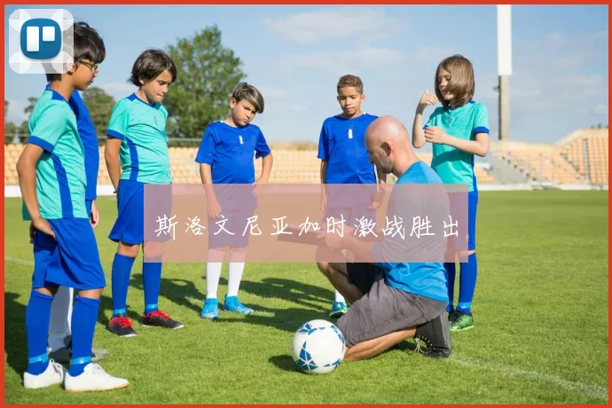 斯洛文尼亚加时激战胜出