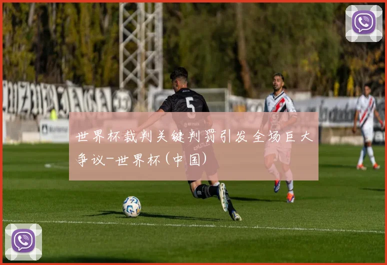 世界杯裁判关键判罚引发全场巨大争议-世界杯(中国)