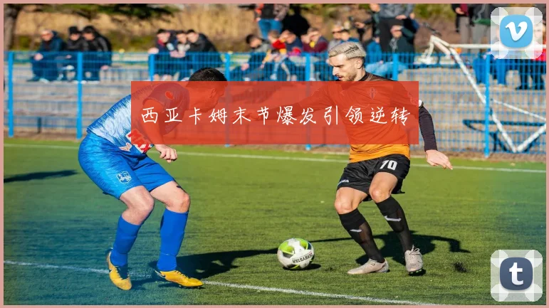 西亚卡姆末节爆发引领逆转