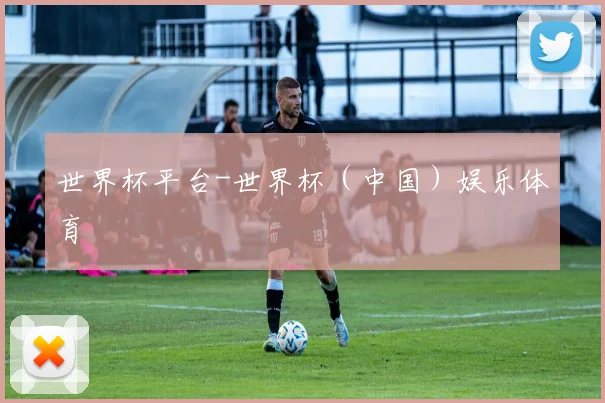 世界杯平台-世界杯（中国）娱乐体育