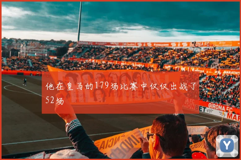 他在皇马的179场比赛中仅仅出战了52场
