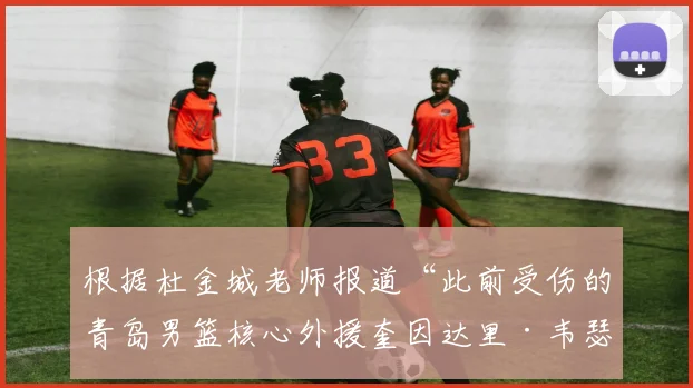 根据杜金城老师报道“此前受伤的青岛男篮核心外援奎因达里·韦瑟斯庞