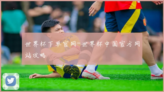 世界杯下单官网-世界杯中国官方网站攻略