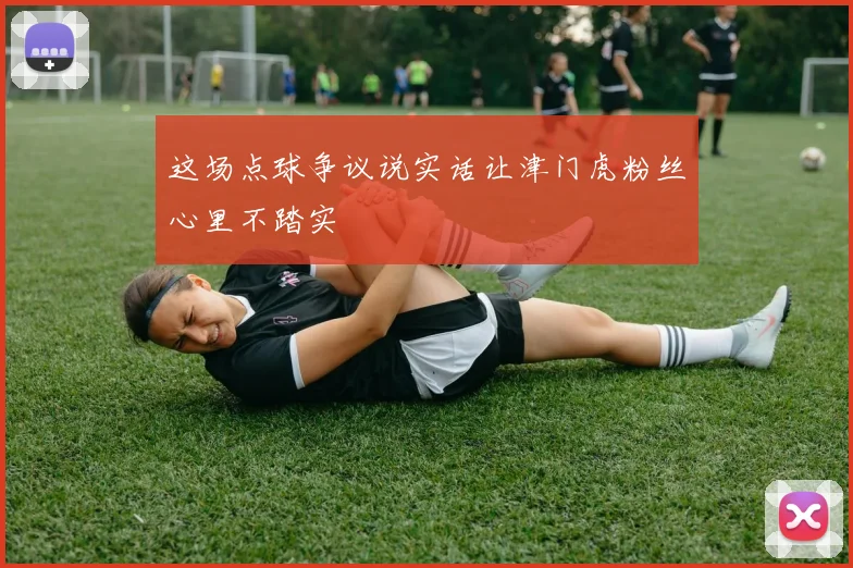 这场点球争议说实话让津门虎粉丝心里不踏实