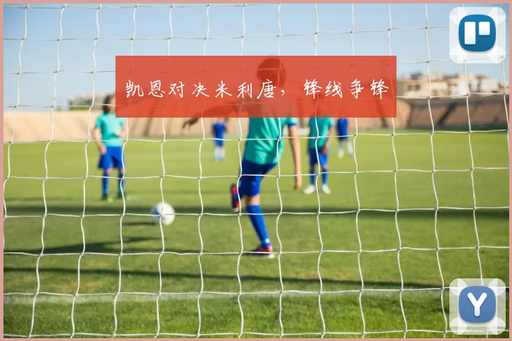 凯恩对决米利唐，锋线争锋