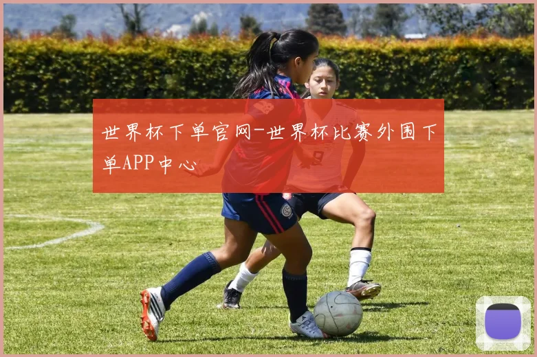 世界杯下单官网-世界杯比赛外围下单APP中心