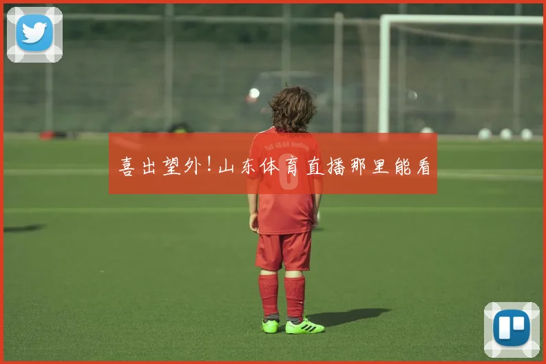 喜出望外!山东体育直播那里能看