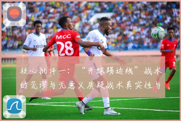 核心批评一:“开球踢边线”战术的荒谬与无意义质疑战术真实性与初衷:在欧冠半决赛次回合巴黎对阵拜仁的较量中