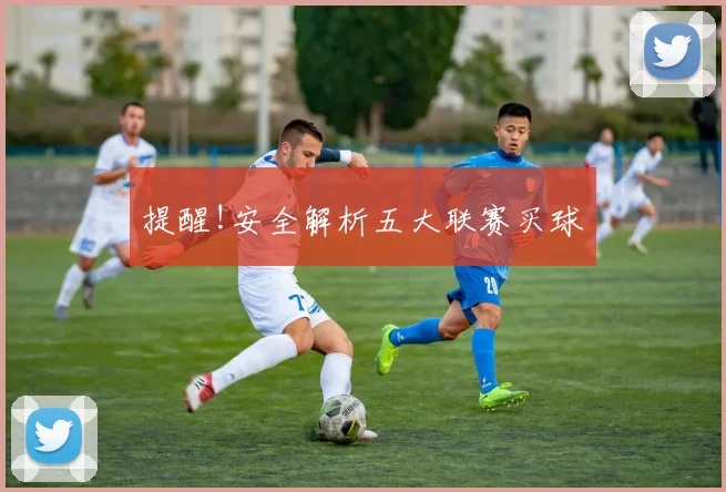 提醒!安全解析五大联赛买球
