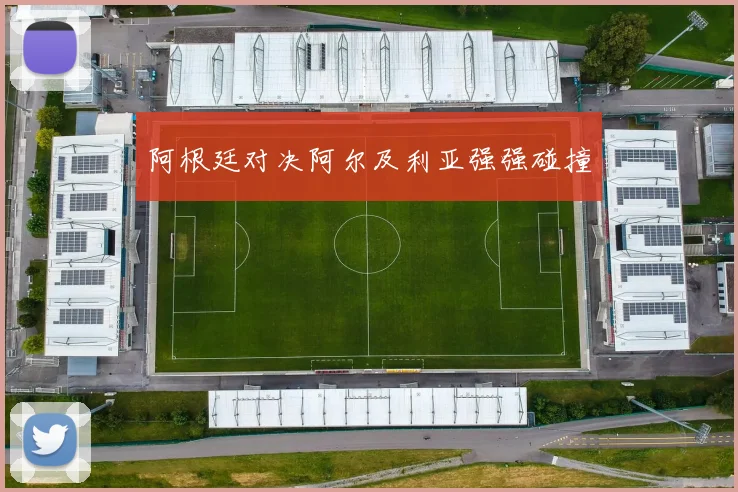 阿根廷对决阿尔及利亚强强碰撞