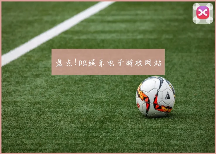 盘点!pg娱乐电子游戏网站