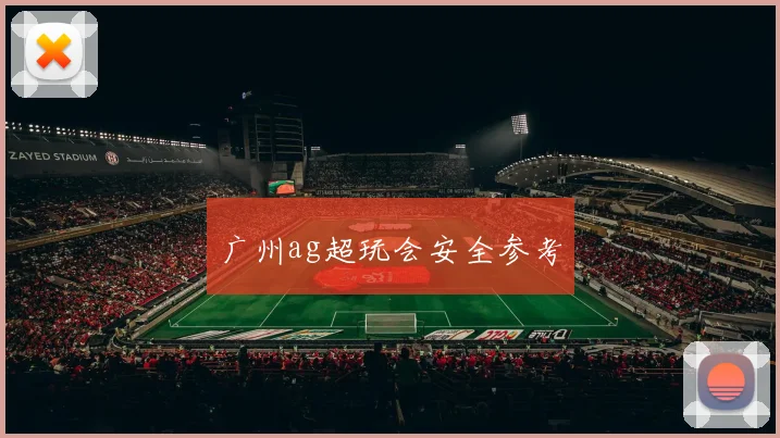 广州ag超玩会安全参考