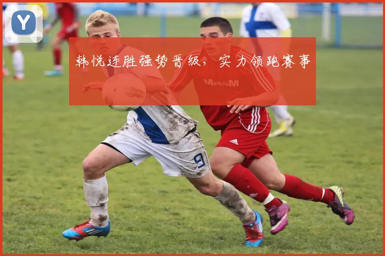 韩悦连胜强势晋级,实力领跑赛事