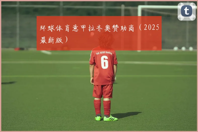 环球体育意甲拉齐奥赞助商（2025最新版）