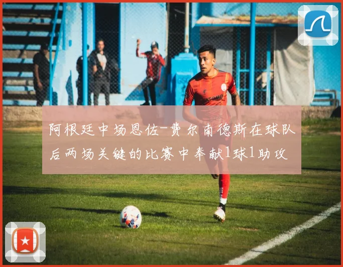 阿根廷中场恩佐-费尔南德斯在球队后两场关键的比赛中奉献1球1助攻