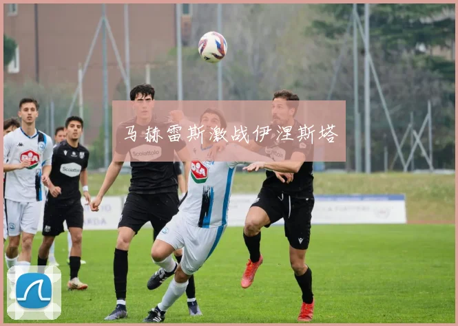 马赫雷斯激战伊涅斯塔