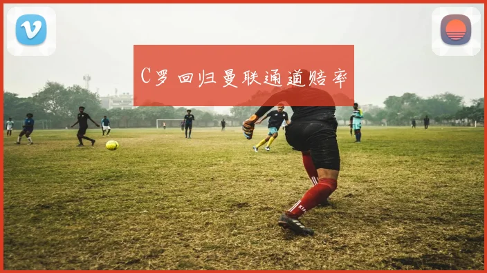 C罗回归曼联通道赔率