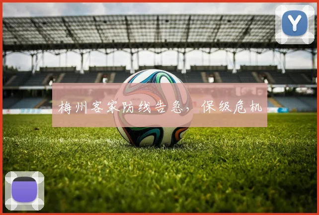 梅州客家防线告急，保级危机