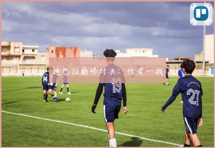 迪巴拉巅峰对决：传奇一战