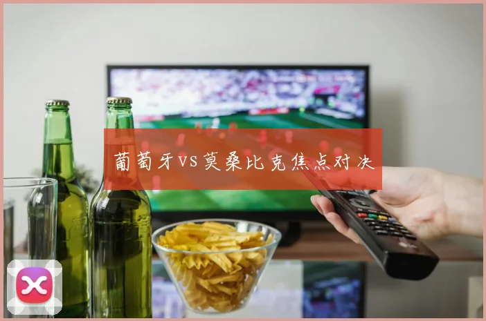 葡萄牙vs莫桑比克焦点对决