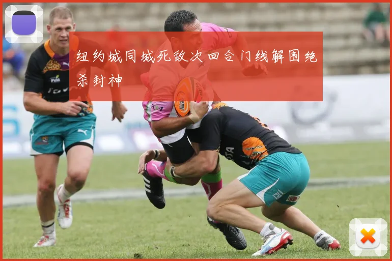 纽约城同城死敌次回合门线解围绝杀封神