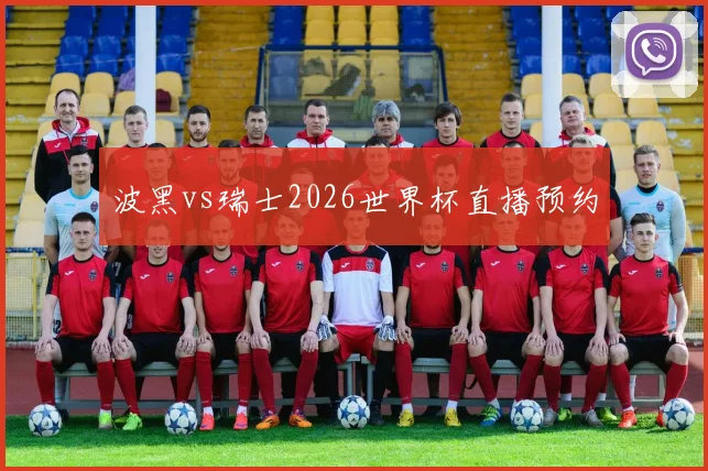 波黑vs瑞士2026世界杯直播预约