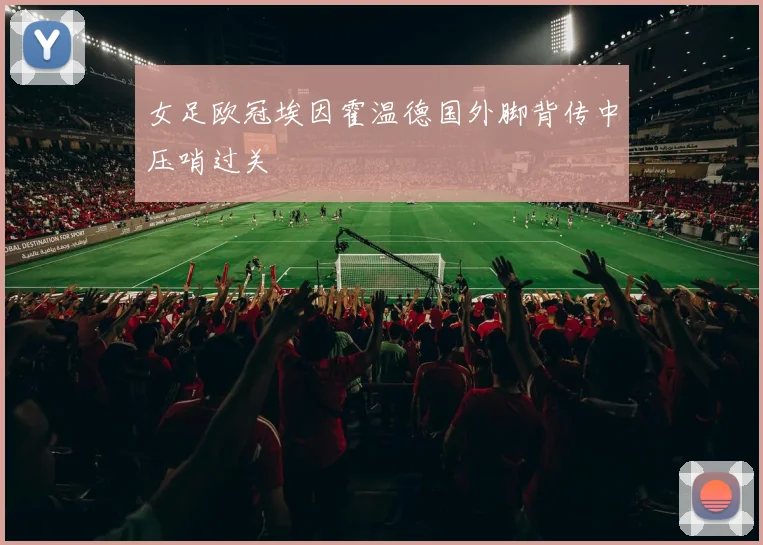 女足欧冠埃因霍温德国外脚背传中压哨过关