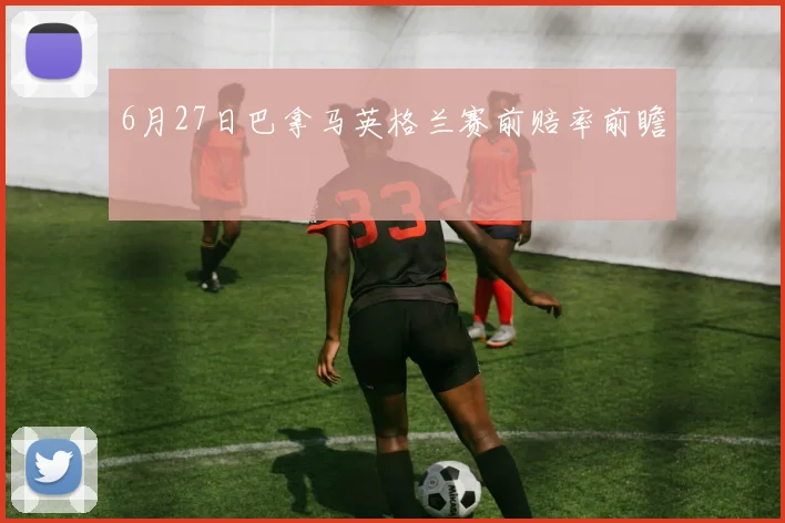 6月27日巴拿马英格兰赛前赔率前瞻