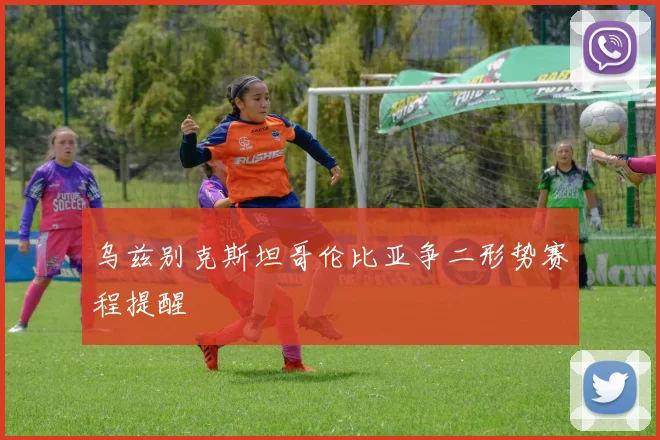 乌兹别克斯坦哥伦比亚争二形势赛程提醒