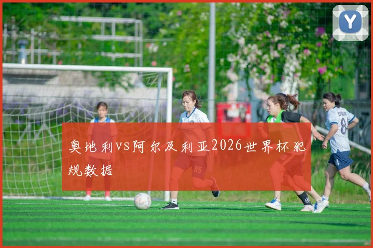 奥地利vs阿尔及利亚2026世界杯犯规数据