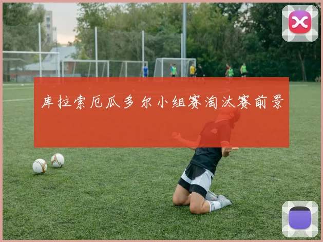 库拉索厄瓜多尔小组赛淘汰赛前景