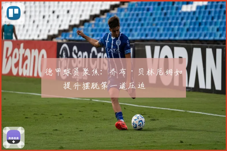 德甲球员聚焦：乔布·贝林厄姆如何提升摆脱第一道压迫