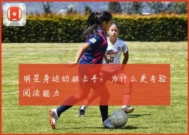 明星身边的狙击手,为什么更考验阅读能力